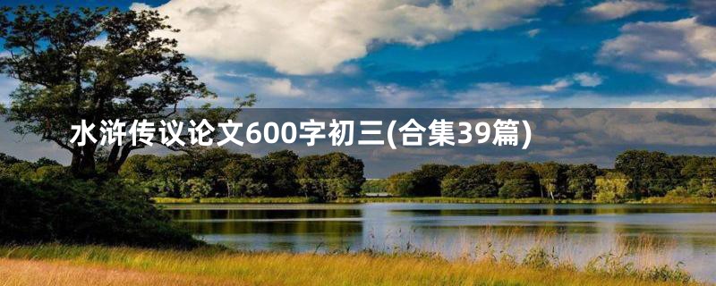 水浒传议论文600字初三(合集39篇)
