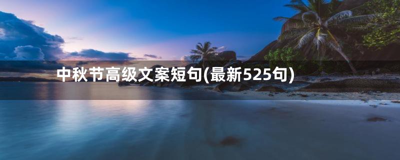 中秋节高级文案短句(最新525句)