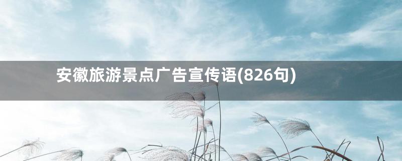安徽旅游景点广告宣传语(826句)