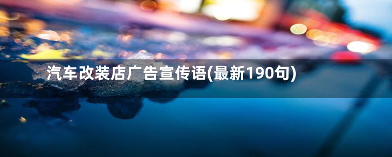 汽车改装店广告宣传语(最新190句)