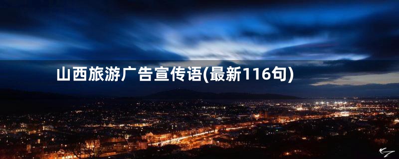 山西旅游广告宣传语(最新116句)