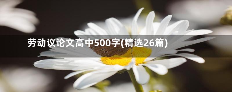 劳动议论文高中500字(精选26篇)
