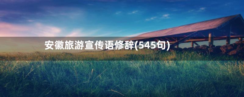 安徽旅游宣传语修辞(545句)
