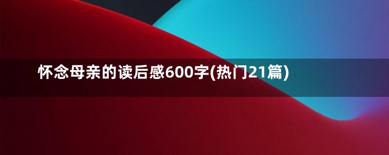 怀念母亲的读后感600字(热门21篇)