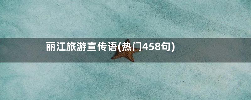 丽江旅游宣传语(热门458句)