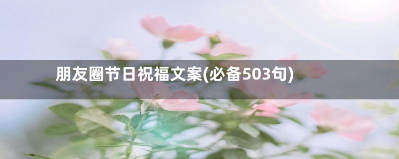 朋友圈节日祝福文案(必备503句)