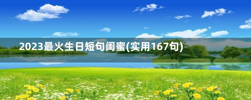 2023最火生日短句闺蜜(实用167句)