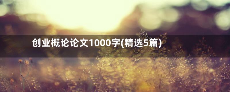 创业概论论文1000字(精选5篇)
