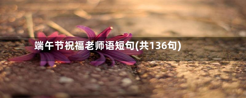 端午节祝福老师语短句(共136句)