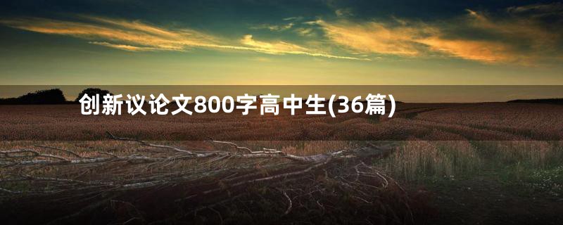 创新议论文800字高中生(36篇)