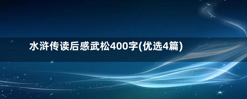 水浒传读后感武松400字(优选4篇)